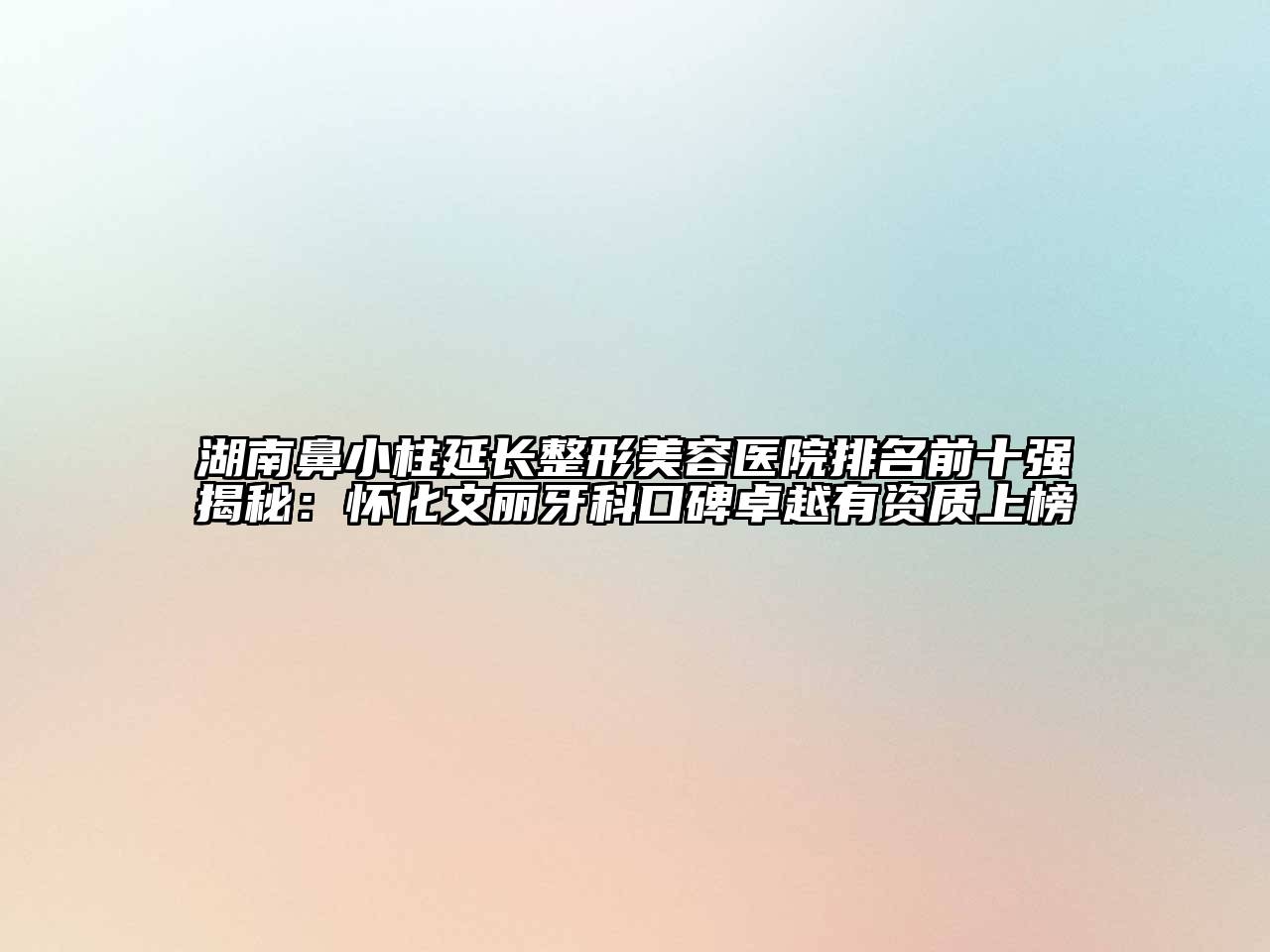 湖南鼻小柱延长江南广告
排名前十强揭秘：怀化文丽牙科口碑卓越有资质上榜