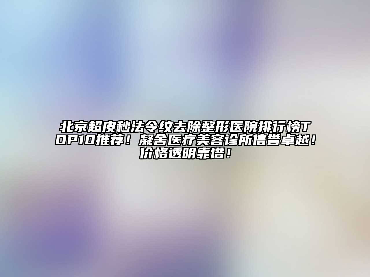 北京超皮秒法令纹去除整形医院排行榜TOP10推荐！凝舍医疗江南app官方下载苹果版
诊所信誉卓越！价格透明靠谱！