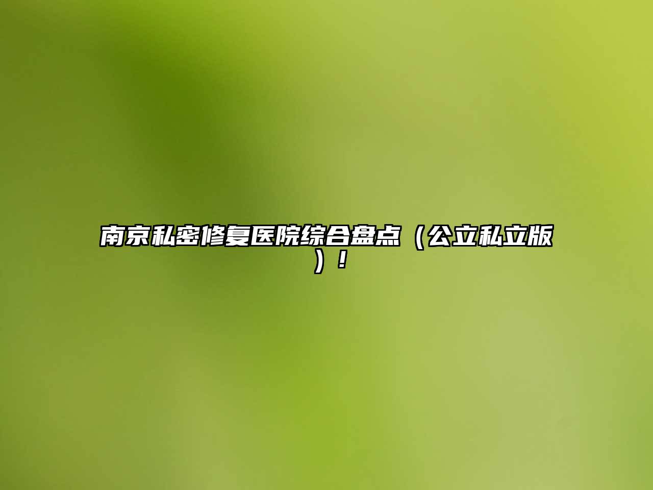 南京私密修复医院综合盘点（公立私立版）!