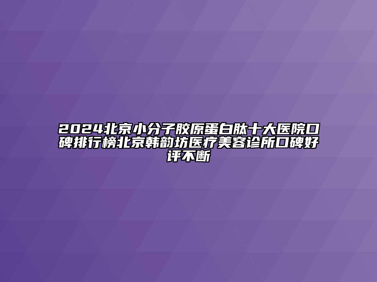 2024北京小分子胶原蛋白肽十大医院口碑排行榜北京韩韵坊医疗江南app官方下载苹果版
诊所口碑好评不断