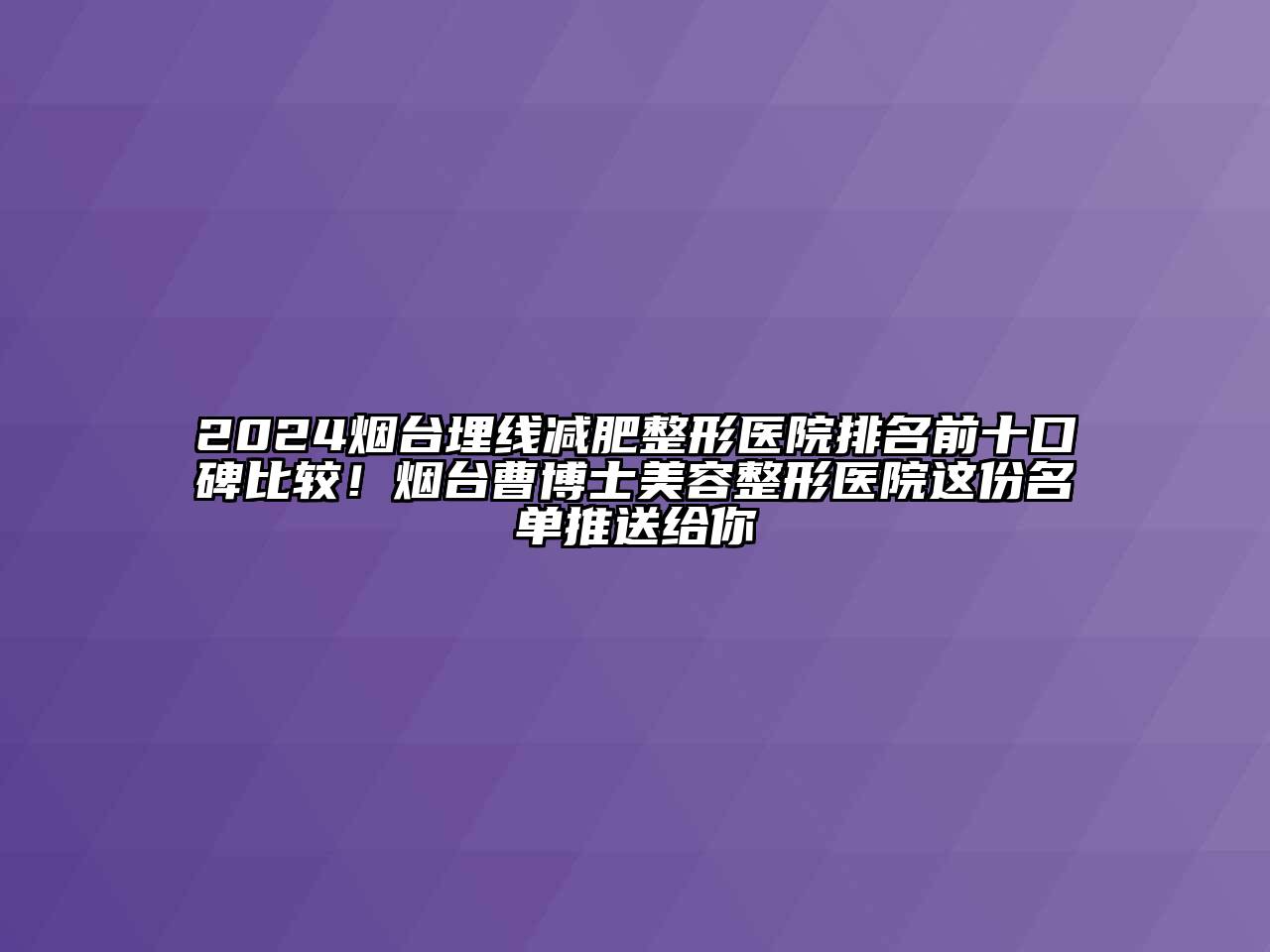 2024烟台埋线减肥整形医院排名前十口碑比较！烟台曹博士江南广告
医院这份名单推送给你