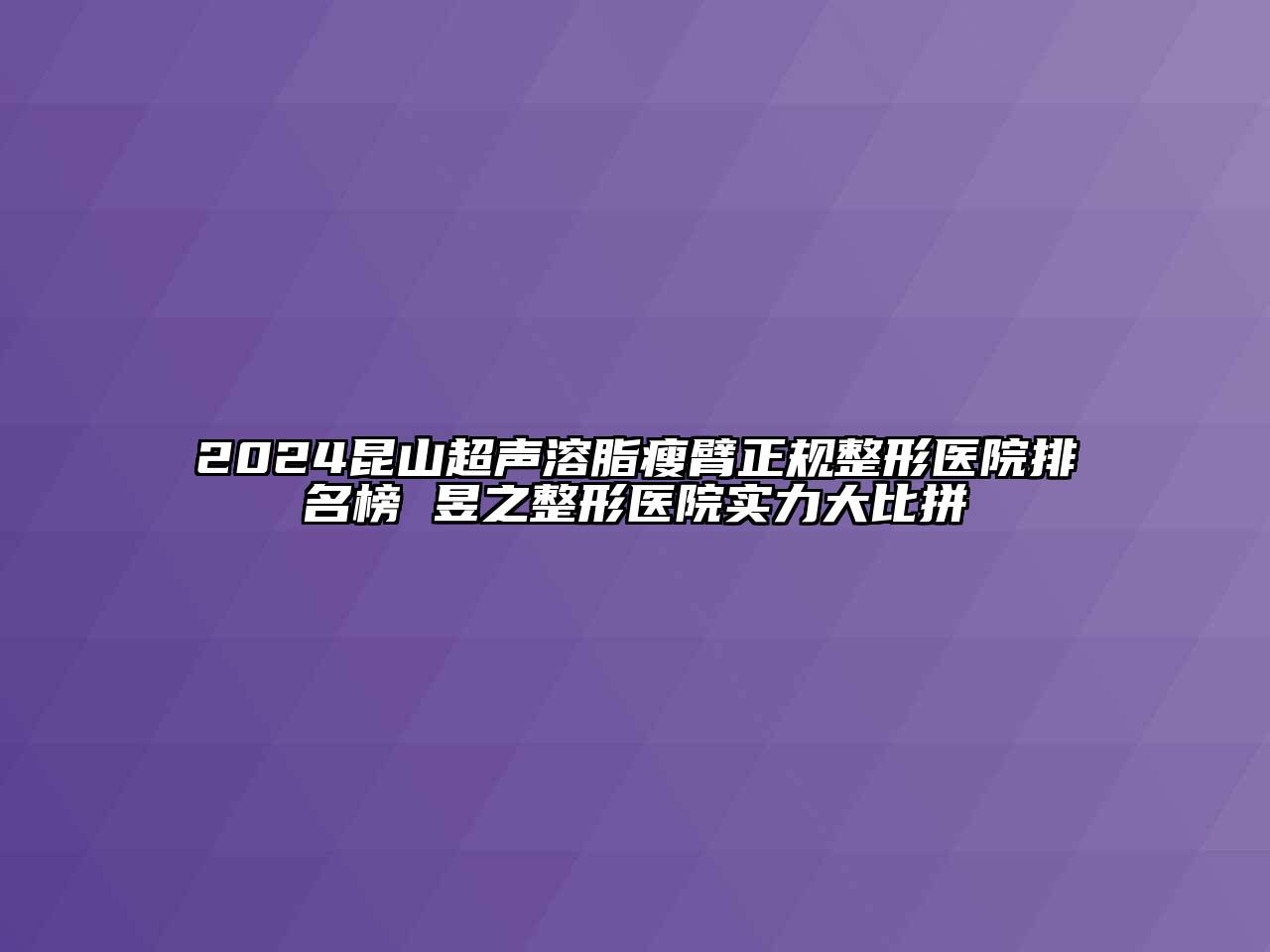 2024昆山超声溶脂瘦臂正规整形医院排名榜 昱之整形医院实力大比拼