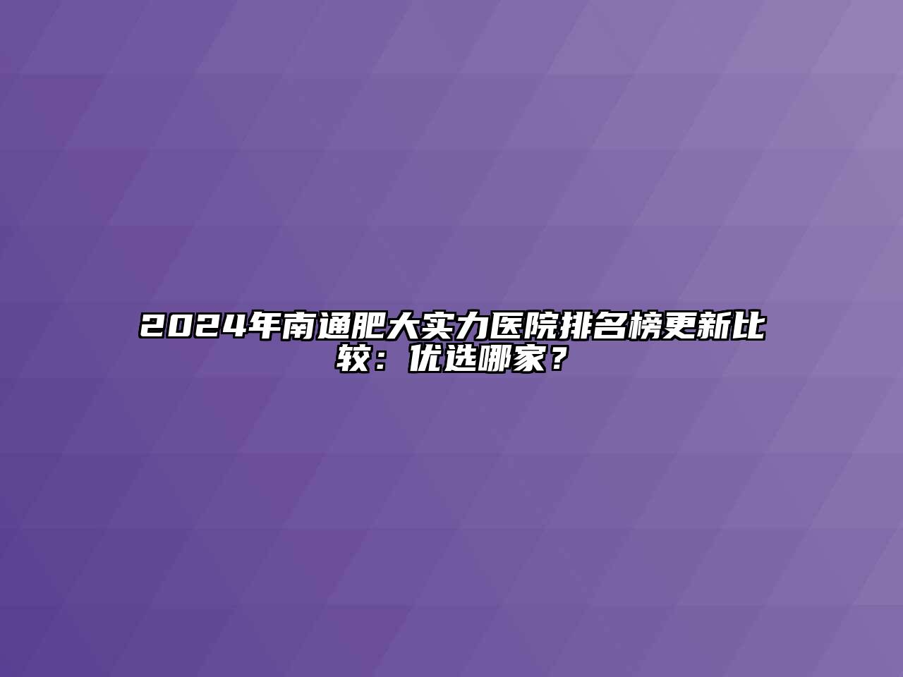 2024年南通肥大实力医院排名榜更新比较：优选哪家？