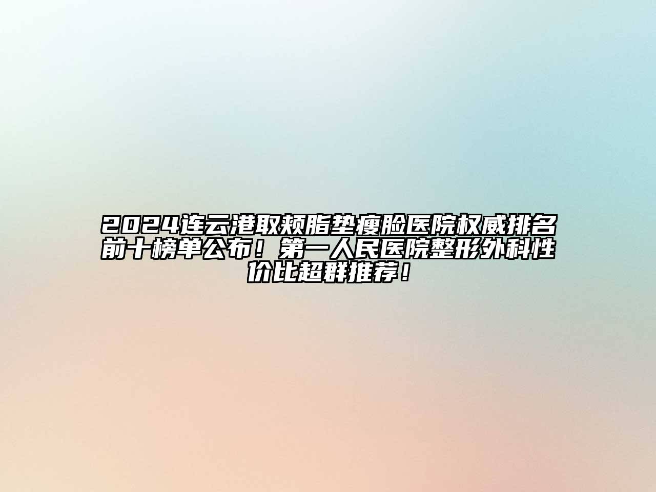 2024连云港取颊脂垫瘦脸医院权威排名前十榜单公布！第一人民医院整形外科性价比超群推荐！