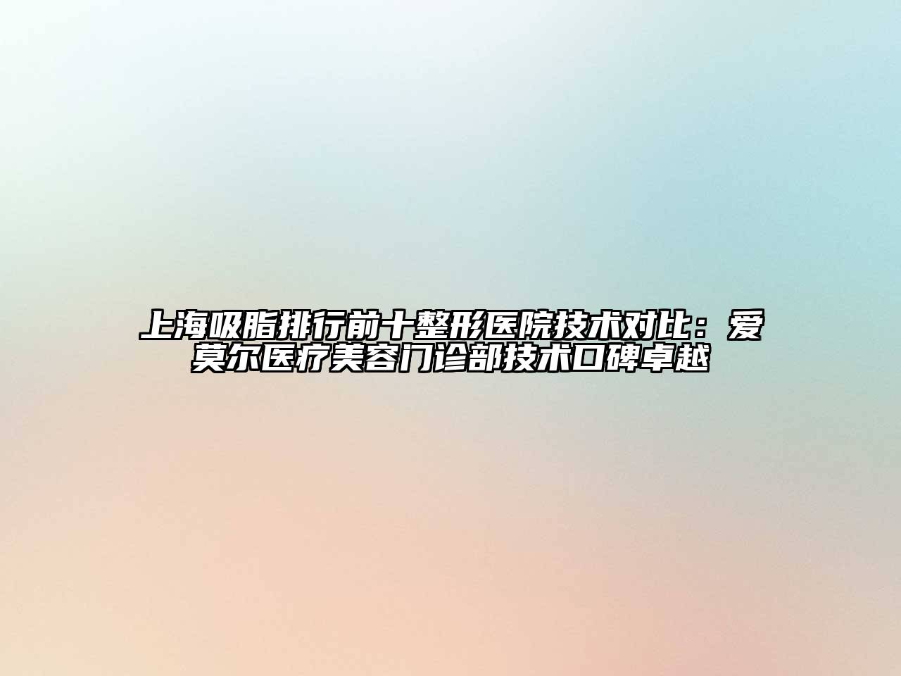 上海吸脂排行前十整形医院技术对比：爱莫尔医疗江南app官方下载苹果版
门诊部技术口碑卓越