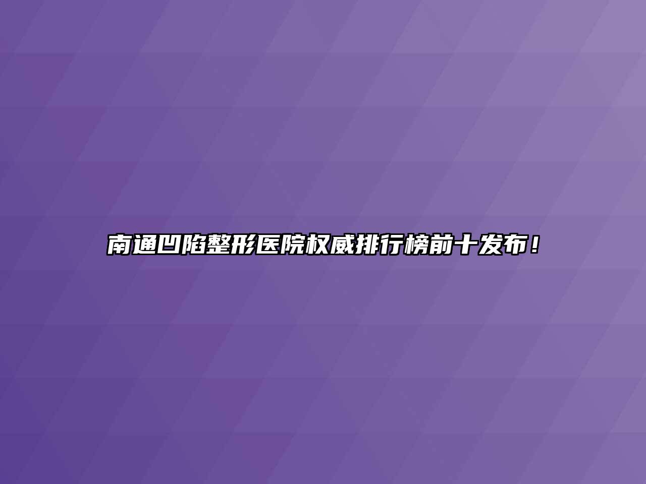 南通凹陷整形医院权威排行榜前十发布！