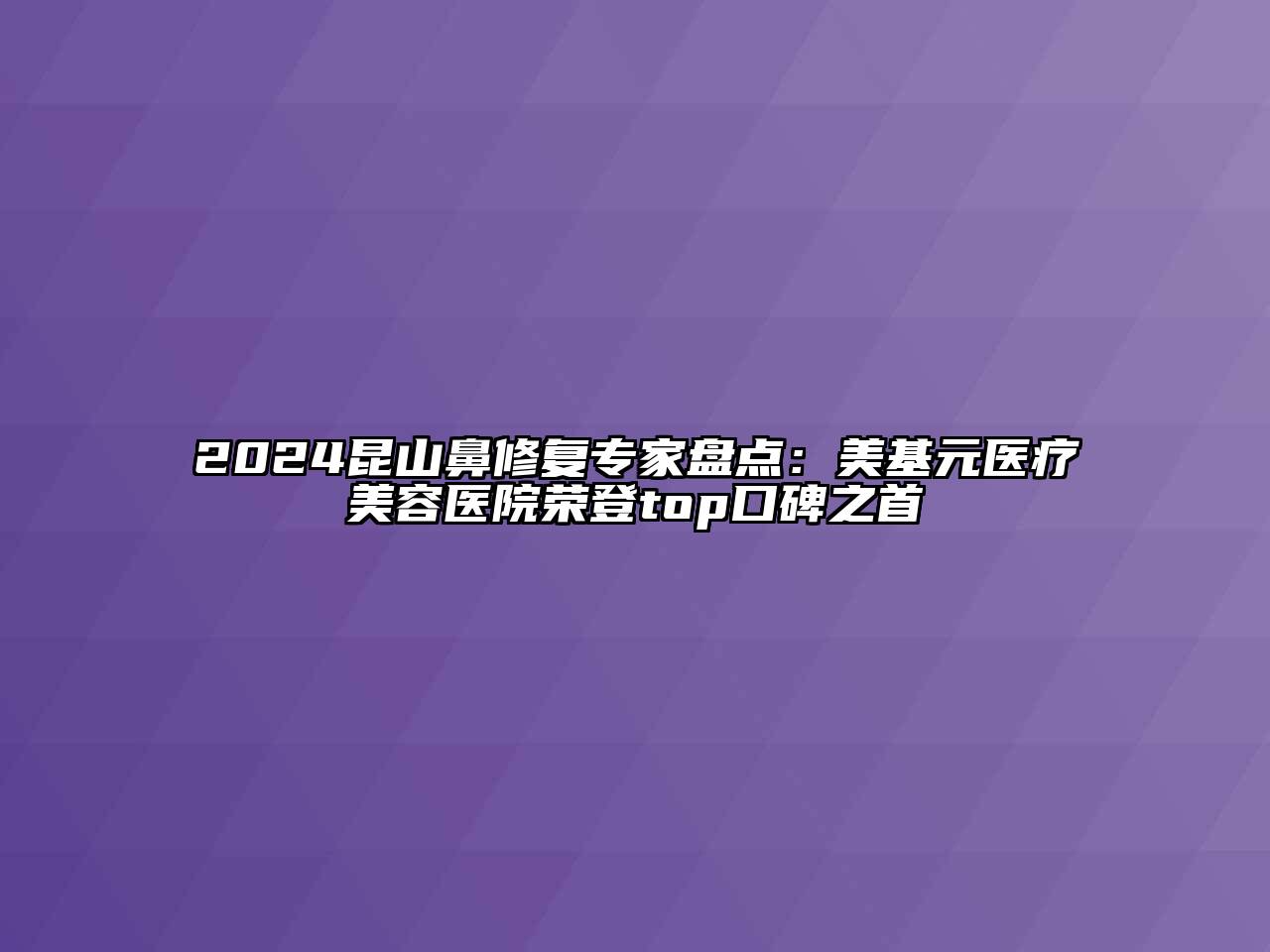 2024昆山鼻修复专家盘点：美基元医疗江南app官方下载苹果版
医院荣登top口碑之首