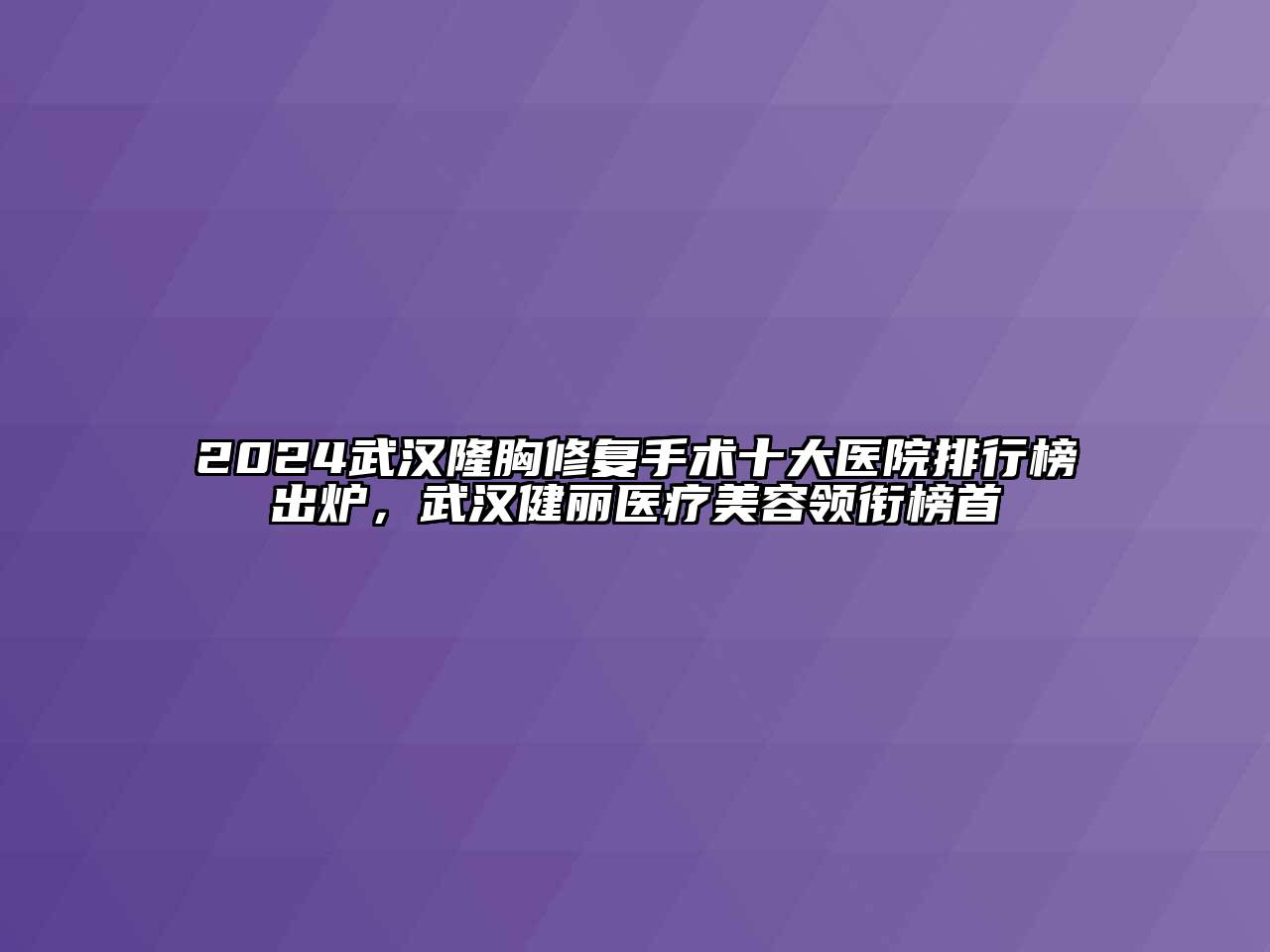 2024武汉隆胸修复手术十大医院排行榜出炉，武汉健丽医疗江南app官方下载苹果版
领衔榜首