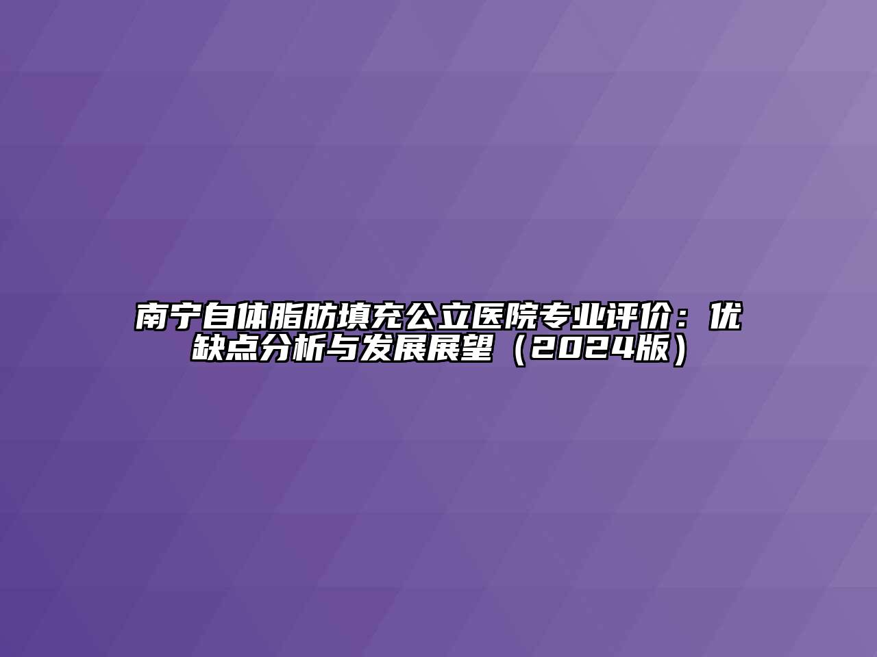 南宁自体脂肪填充公立医院专业评价：优缺点分析与发展展望（2024版）