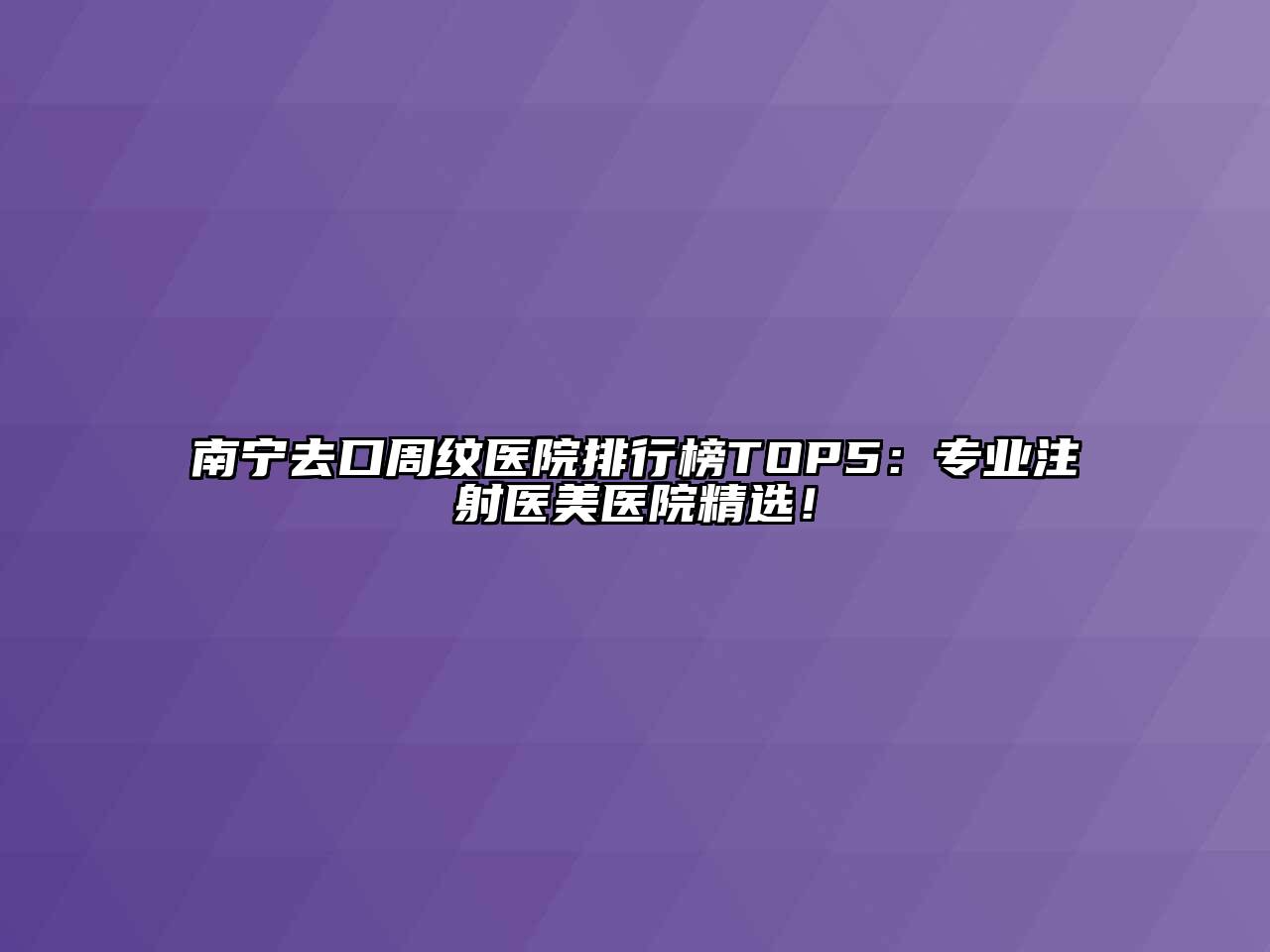 南宁去口周纹医院排行榜TOP5：专业注射医美医院精选！