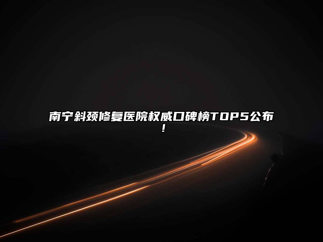 南宁斜颈修复医院权威口碑榜TOP5公布！