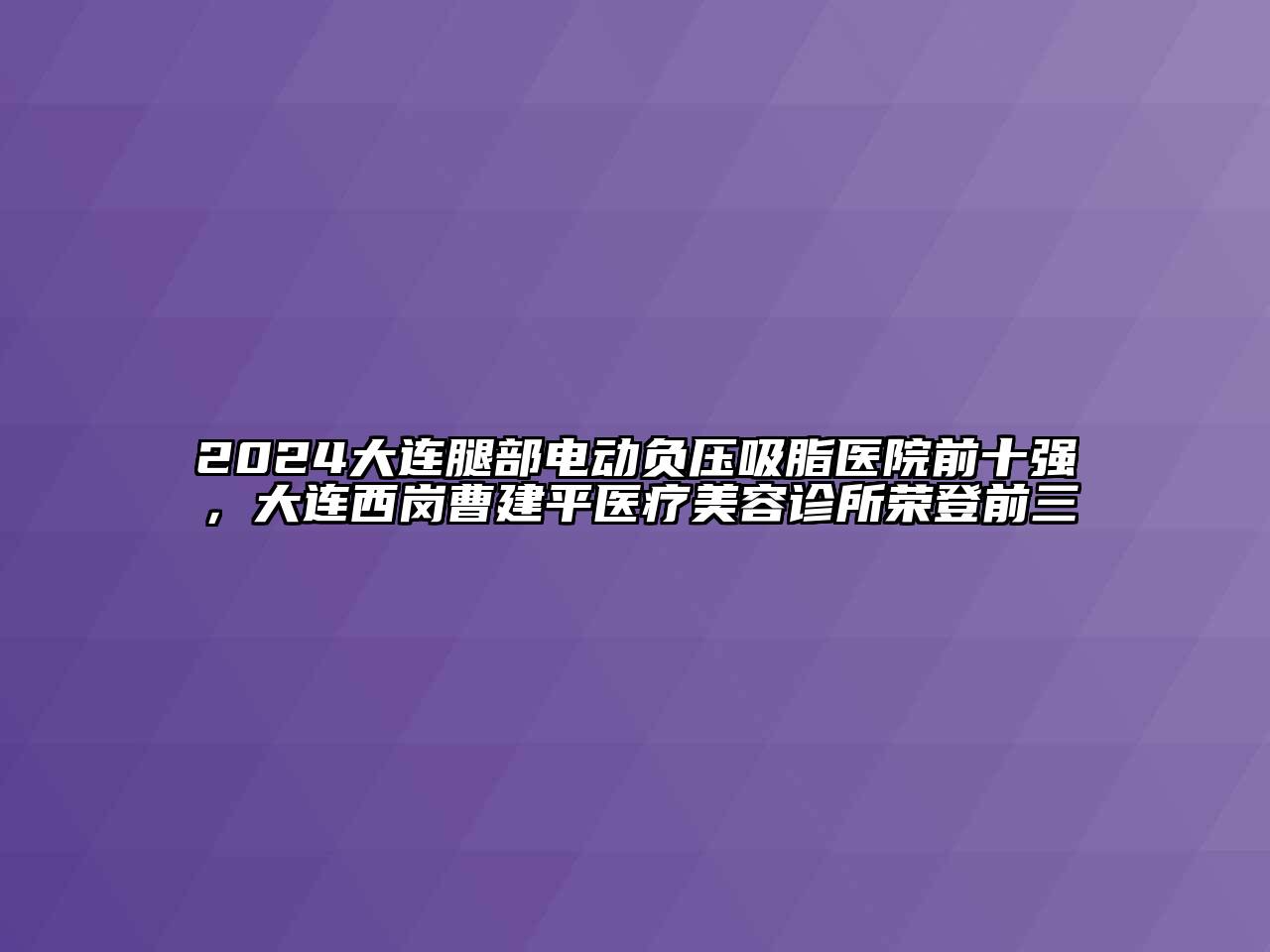 2024大连腿部电动负压吸脂医院前十强，大连西岗曹建平医疗江南app官方下载苹果版
诊所荣登前三