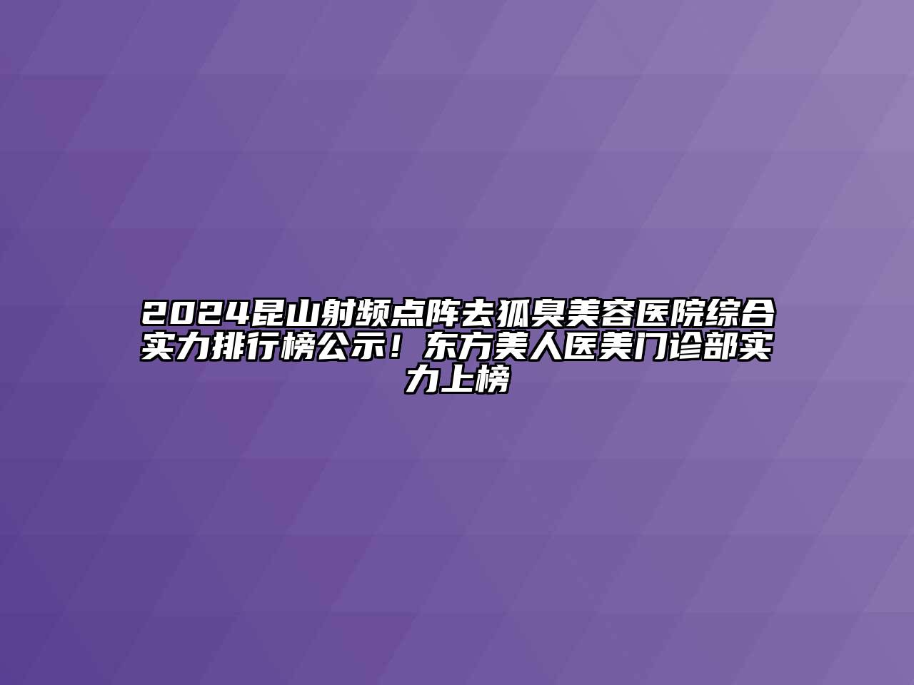 2024昆山射频点阵去狐臭江南app官方下载苹果版
医院综合实力排行榜公示！东方美人医美门诊部实力上榜