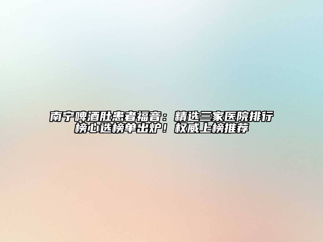 南宁啤酒肚患者福音：精选三家医院排行榜心选榜单出炉！权威上榜推荐