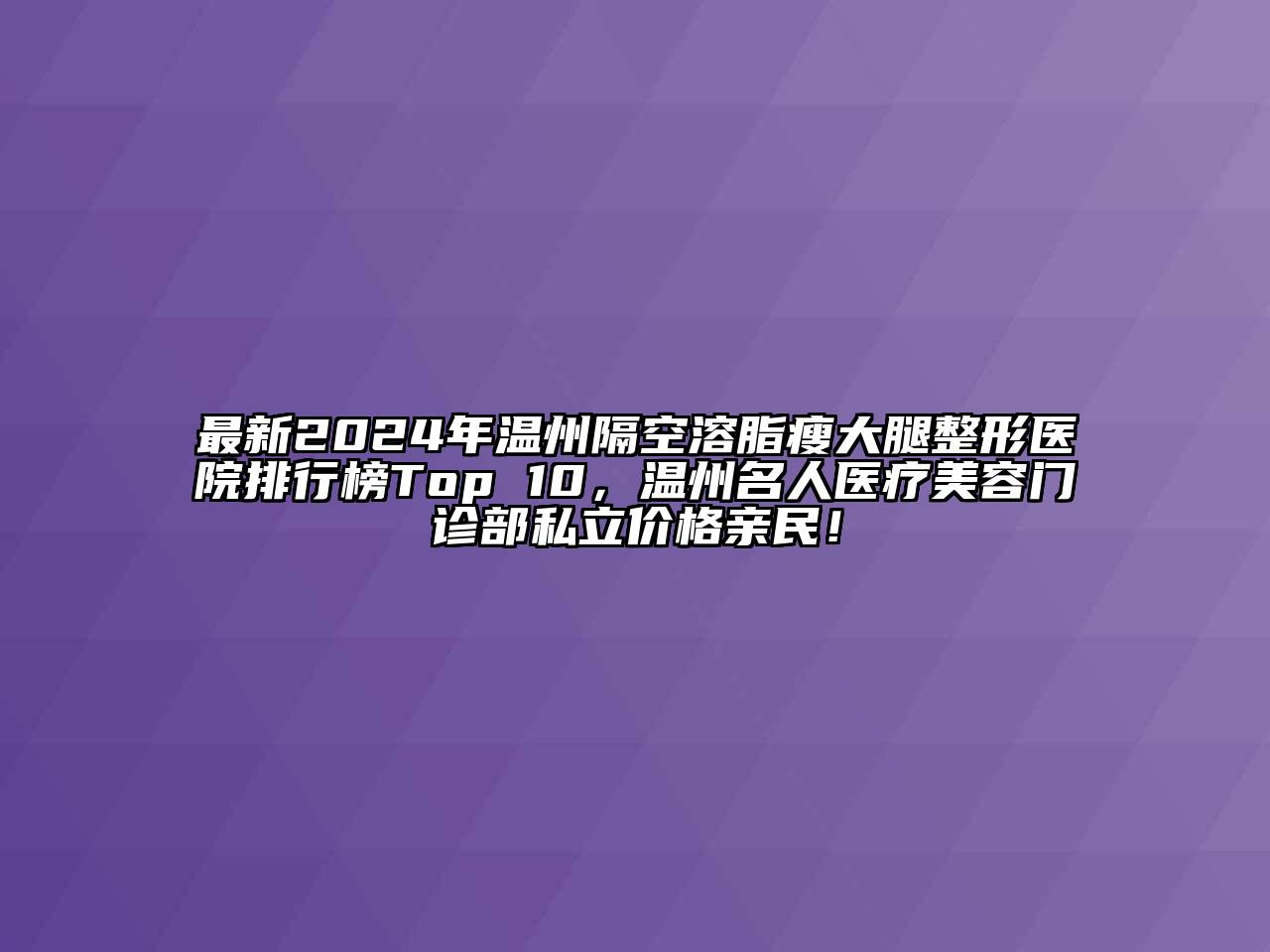 最新2024年温州隔空溶脂瘦大腿整形医院排行榜Top 10，温州名人医疗江南app官方下载苹果版
门诊部私立价格亲民！