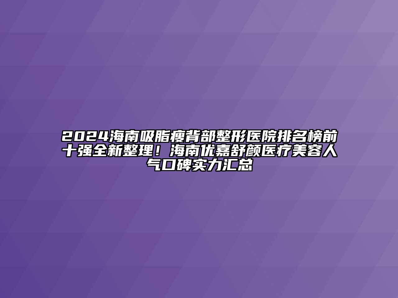 2024海南吸脂瘦背部整形医院排名榜前十强全新整理！海南优嘉舒颜医疗江南app官方下载苹果版
人气口碑实力汇总