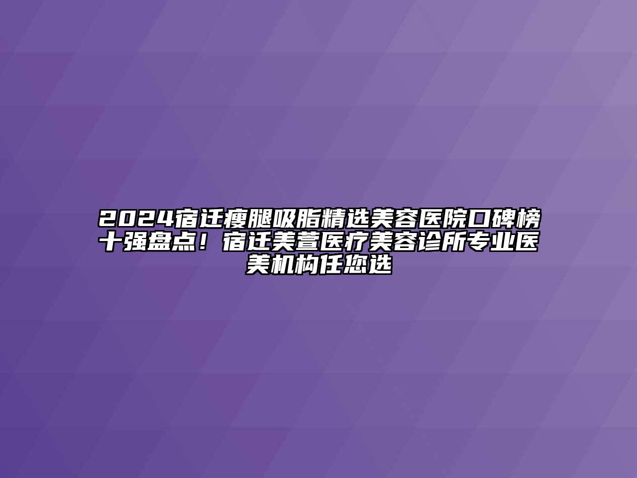 2024宿迁瘦腿吸脂精选江南app官方下载苹果版
医院口碑榜十强盘点！宿迁美萱医疗江南app官方下载苹果版
诊所专业医美机构任您选