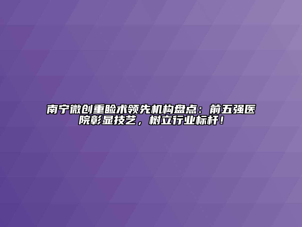 南宁微创重睑术领先机构盘点：前五强医院彰显技艺，树立行业标杆！