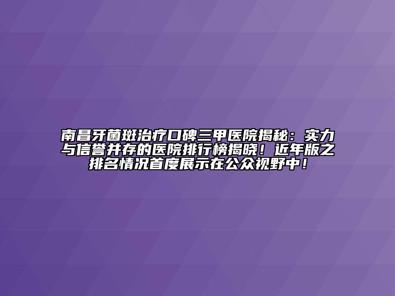 南昌牙菌斑治疗口碑三甲医院揭秘：实力与信誉并存的医院排行榜揭晓！近年版之排名情况首度展示在公众视野中！