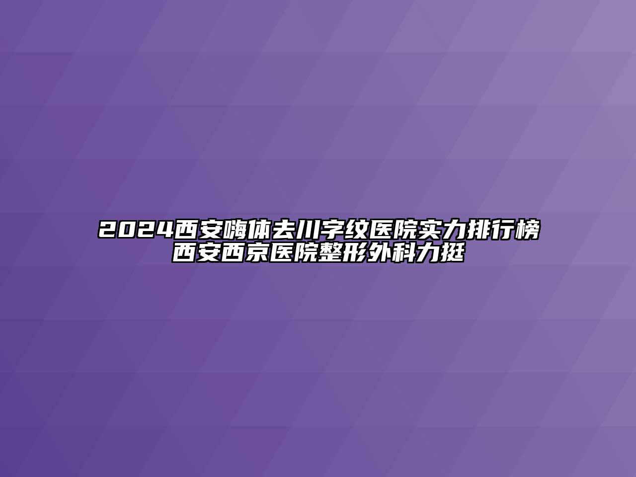 2024西安嗨体去川字纹医院实力排行榜西安西京医院整形外科力挺