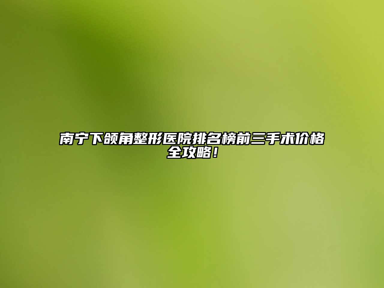 南宁下颌角整形医院排名榜前三手术价格全攻略！