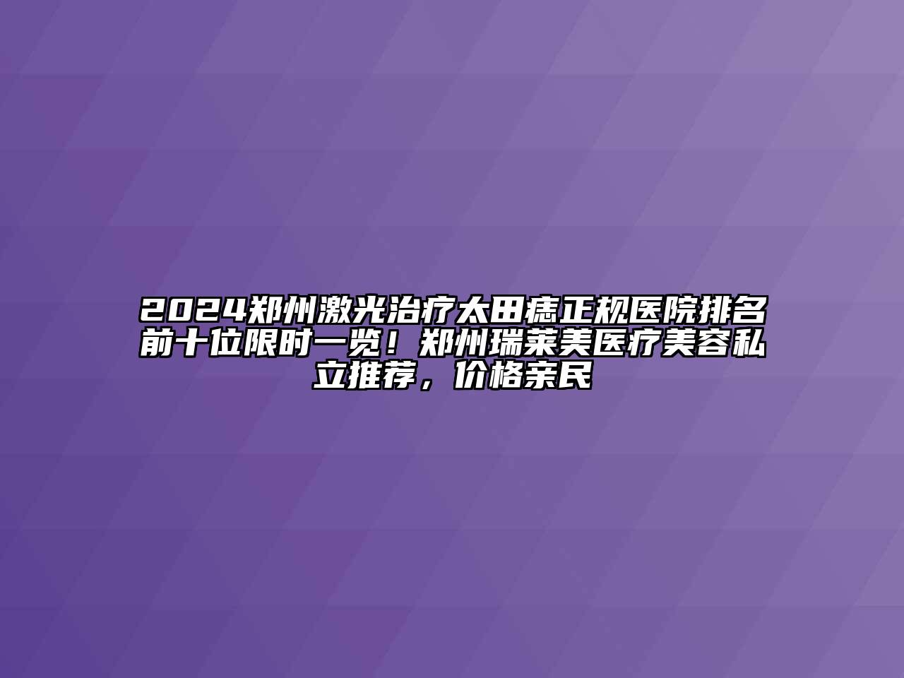 2024郑州激光治疗太田痣正规医院排名前十位限时一览！郑州瑞莱美医疗江南app官方下载苹果版
私立推荐，价格亲民