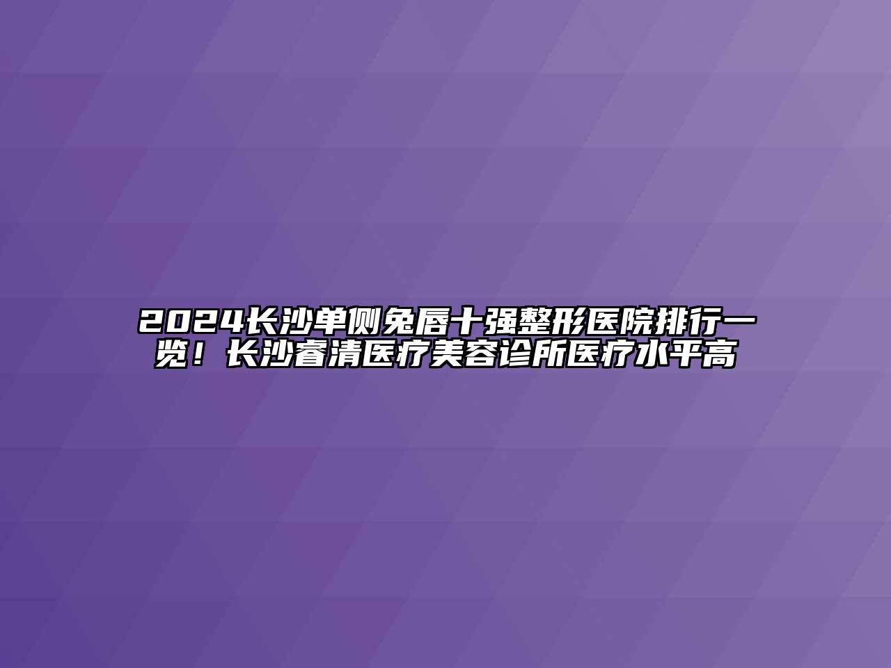 2024长沙单侧兔唇十强整形医院排行一览！长沙睿清医疗江南app官方下载苹果版
诊所医疗水平高