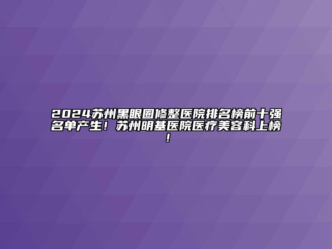 2024苏州黑眼圈修整医院排名榜前十强名单产生！苏州明基医院医疗江南app官方下载苹果版
科上榜！