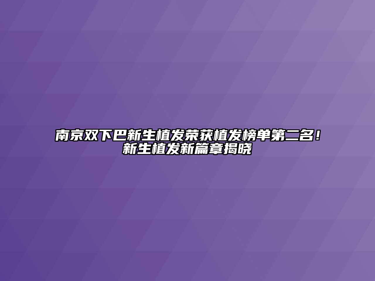 南京双下巴新生植发荣获植发榜单第二名！新生植发新篇章揭晓