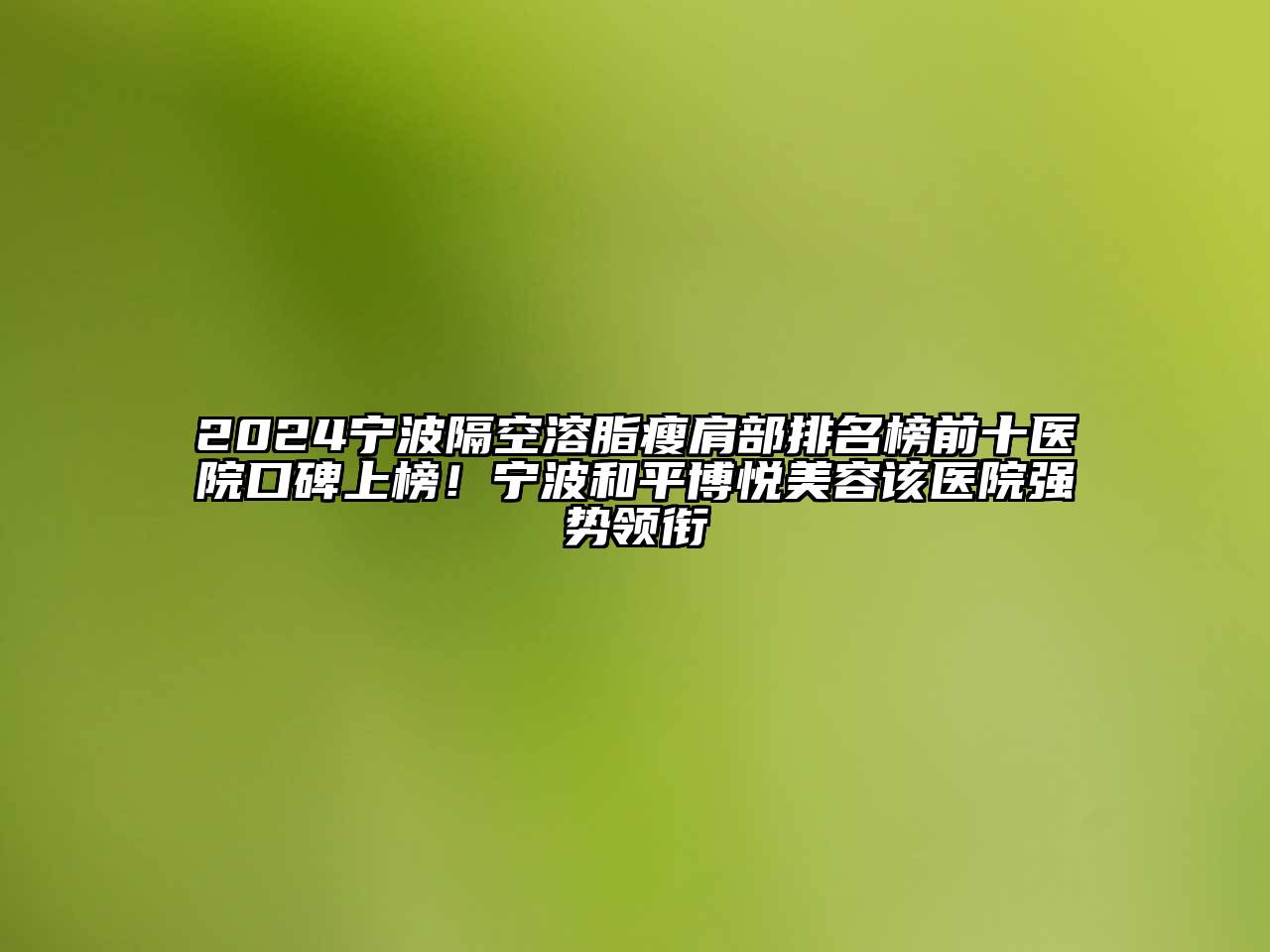 2024宁波隔空溶脂瘦肩部排名榜前十医院口碑上榜！宁波和平博悦江南app官方下载苹果版
该医院强势领衔