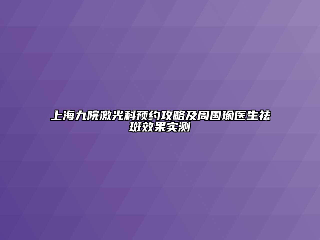 上海九院激光科预约攻略及周国瑜医生祛斑效果实测