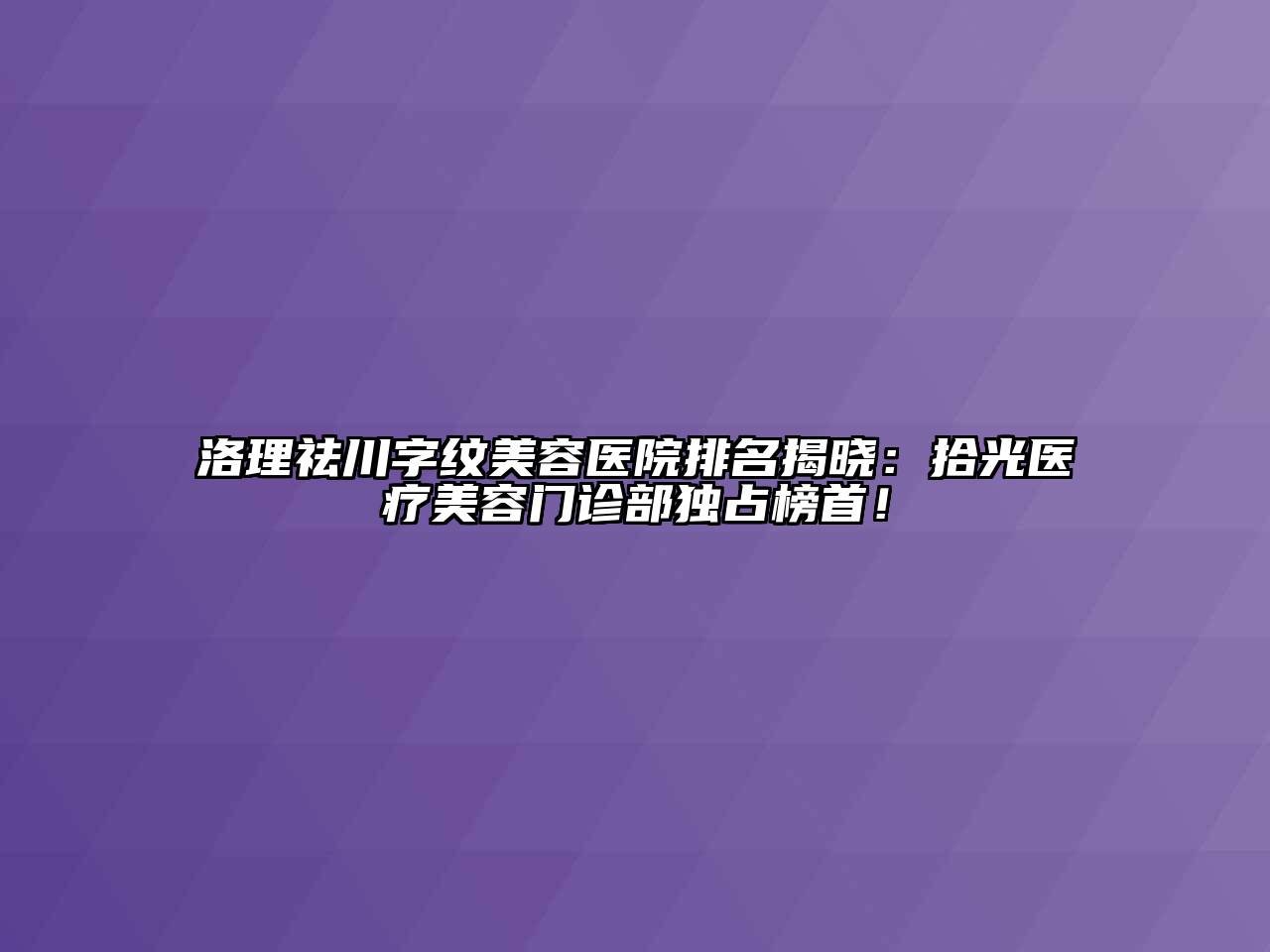 洛理祛川字纹江南app官方下载苹果版
医院排名揭晓：拾光医疗江南app官方下载苹果版
门诊部独占榜首！