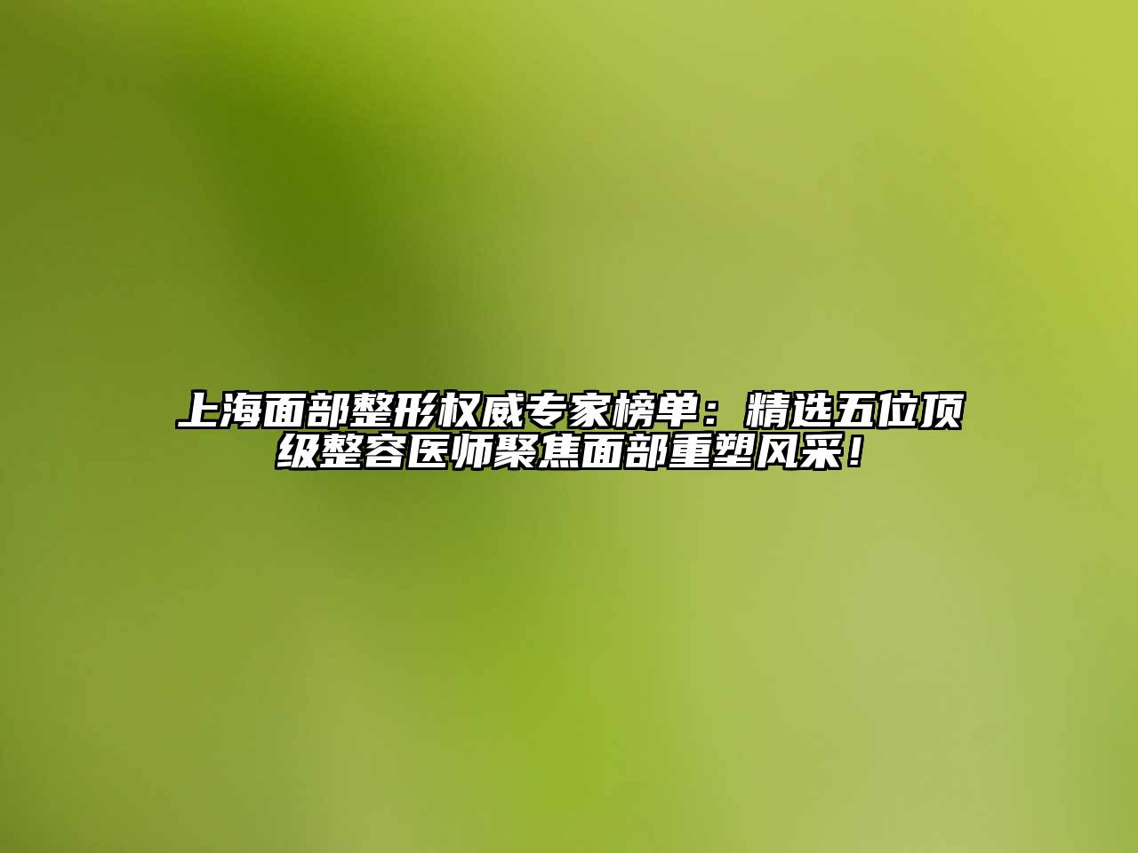 上海面部整形权威专家榜单：精选五位顶级整容医师聚焦面部重塑风采！