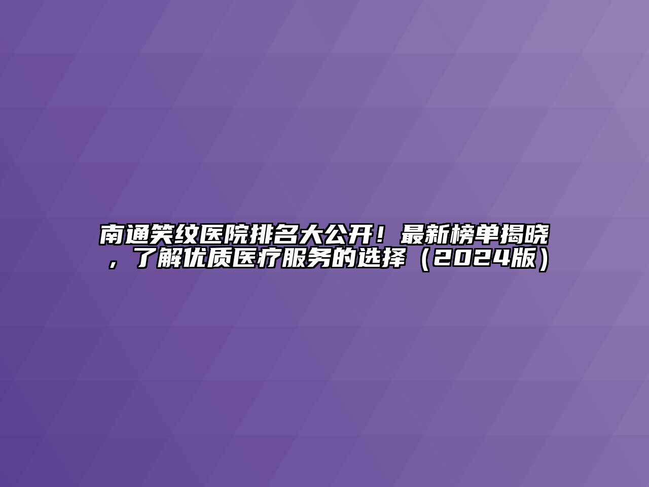 南通笑纹医院排名大公开！最新榜单揭晓，了解优质医疗服务的选择（2024版）