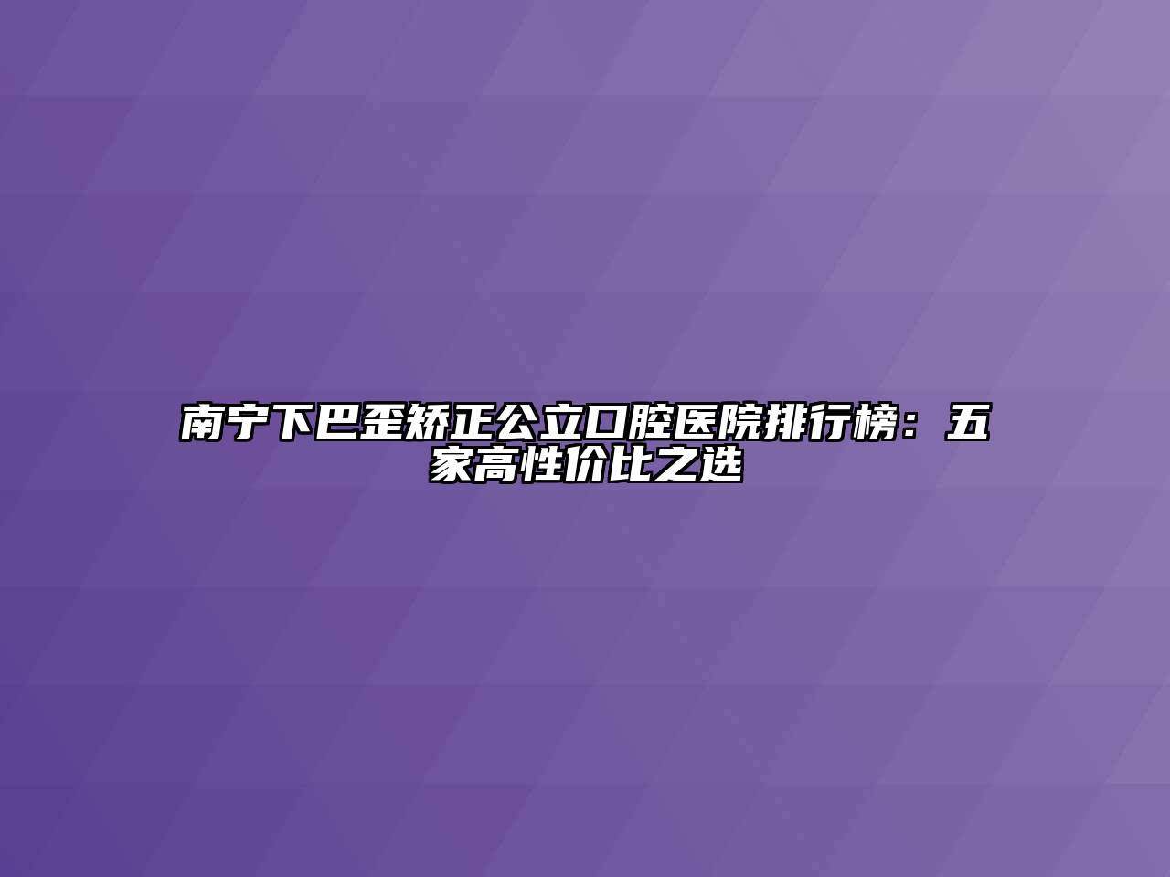 南宁下巴歪矫正公立口腔医院排行榜：五家高性价比之选