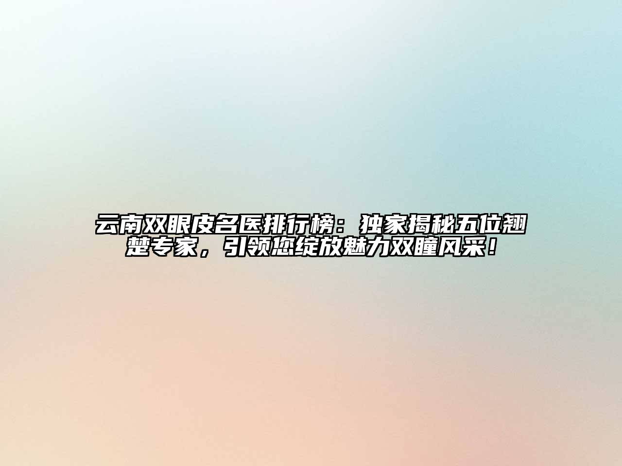 云南双眼皮名医排行榜：独家揭秘五位翘楚专家，引领您绽放魅力双瞳风采！