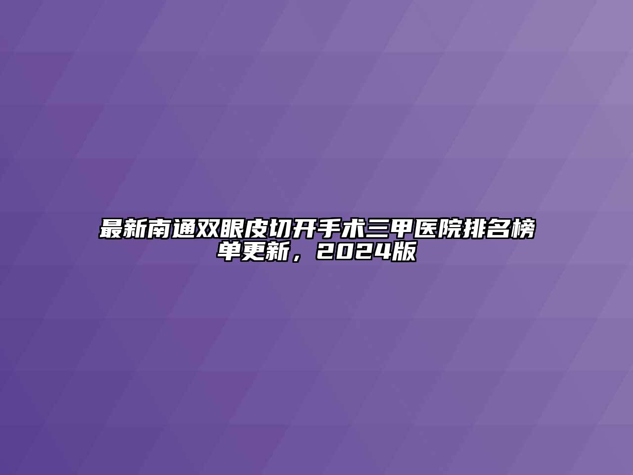 最新南通双眼皮切开手术三甲医院排名榜单更新，2024版