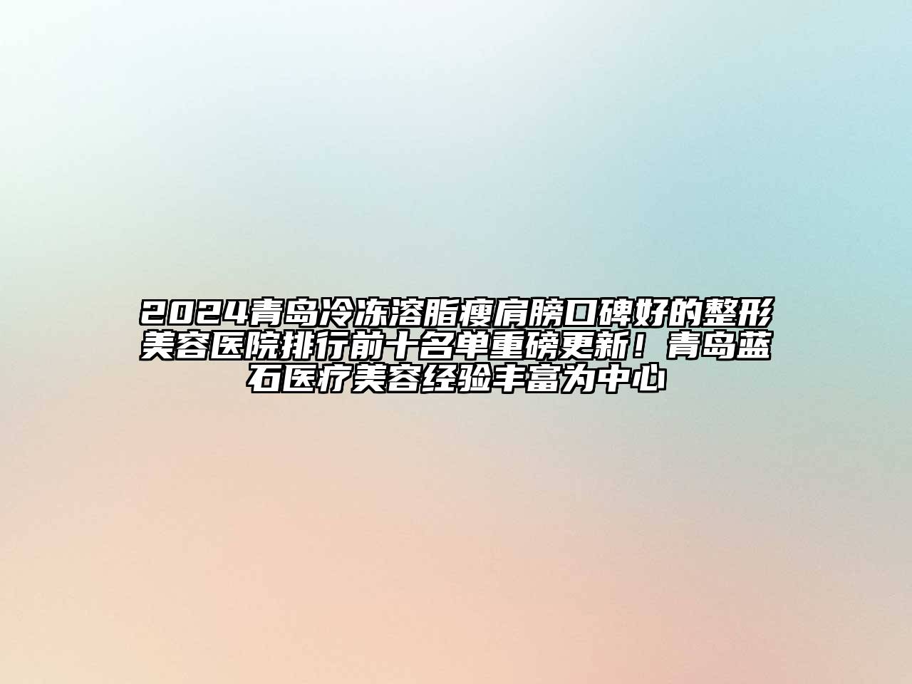 2024青岛冷冻溶脂瘦肩膀口碑好的江南广告
排行前十名单重磅更新！青岛蓝石医疗江南app官方下载苹果版
经验丰富为中心