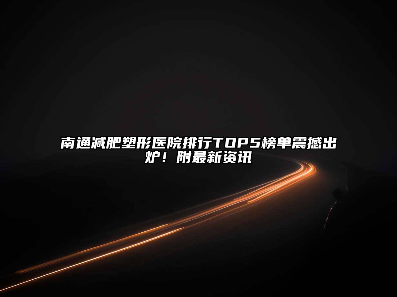 南通减肥塑形医院排行TOP5榜单震撼出炉！附最新资讯