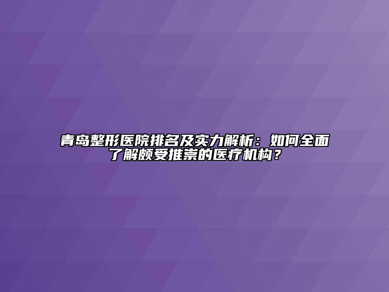 青岛整形医院排名及实力解析：如何全面了解颇受推崇的医疗机构？