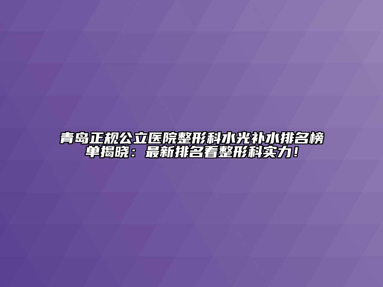 青岛正规公立医院整形科水光补水排名榜单揭晓：最新排名看整形科实力！