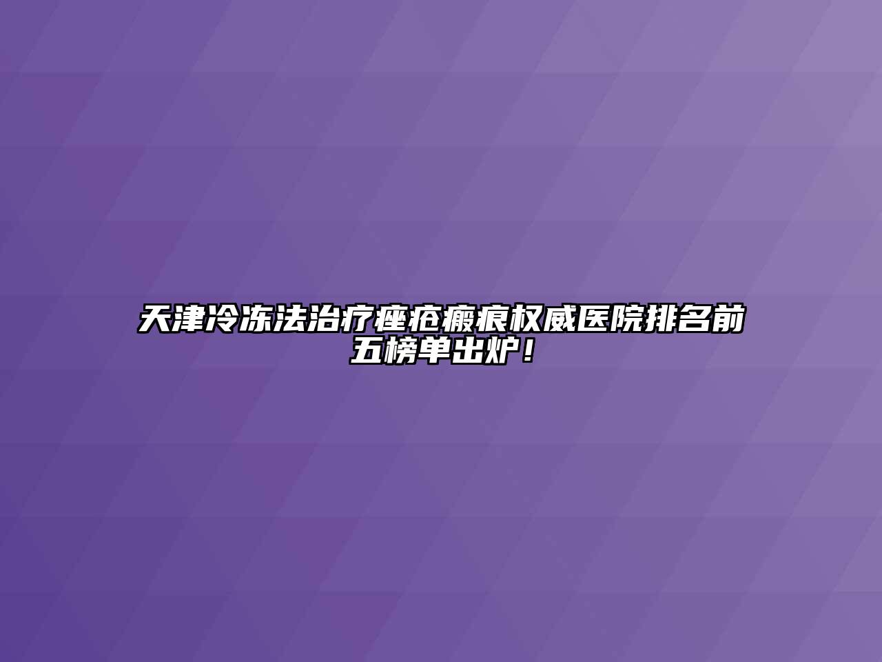 天津冷冻法治疗痤疮瘢痕权威医院排名前五榜单出炉！