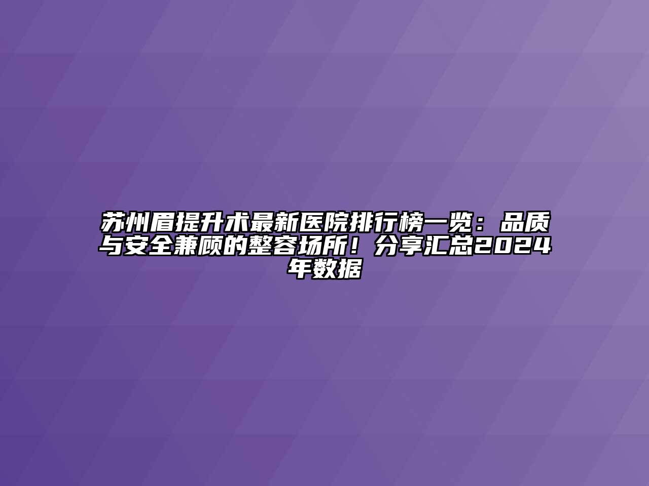 苏州眉提升术最新医院排行榜一览：品质与安全兼顾的整容场所！分享汇总2024年数据