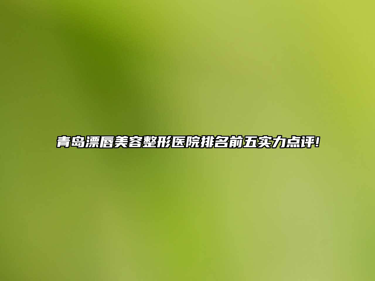 青岛漂唇江南广告
医院排名前五实力点评!