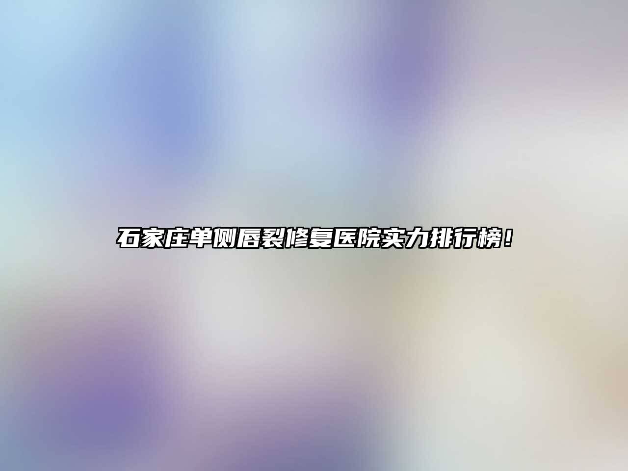 石家庄单侧唇裂修复医院实力排行榜！