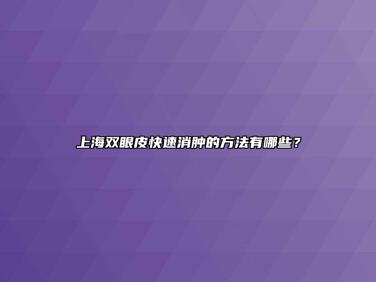 上海双眼皮快速消肿的方法有哪些？