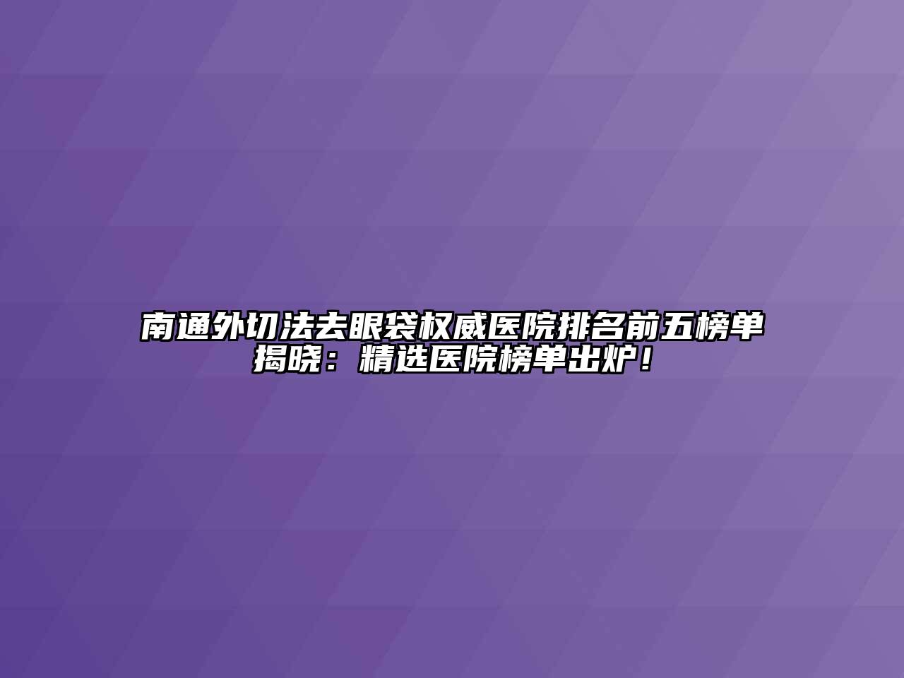 南通外切法去眼袋权威医院排名前五榜单揭晓：精选医院榜单出炉！