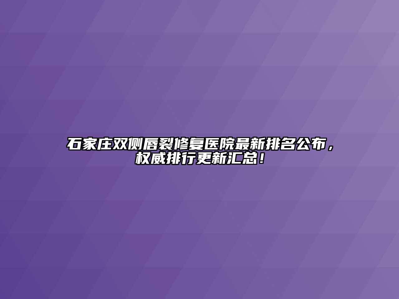 石家庄双侧唇裂修复医院最新排名公布，权威排行更新汇总！