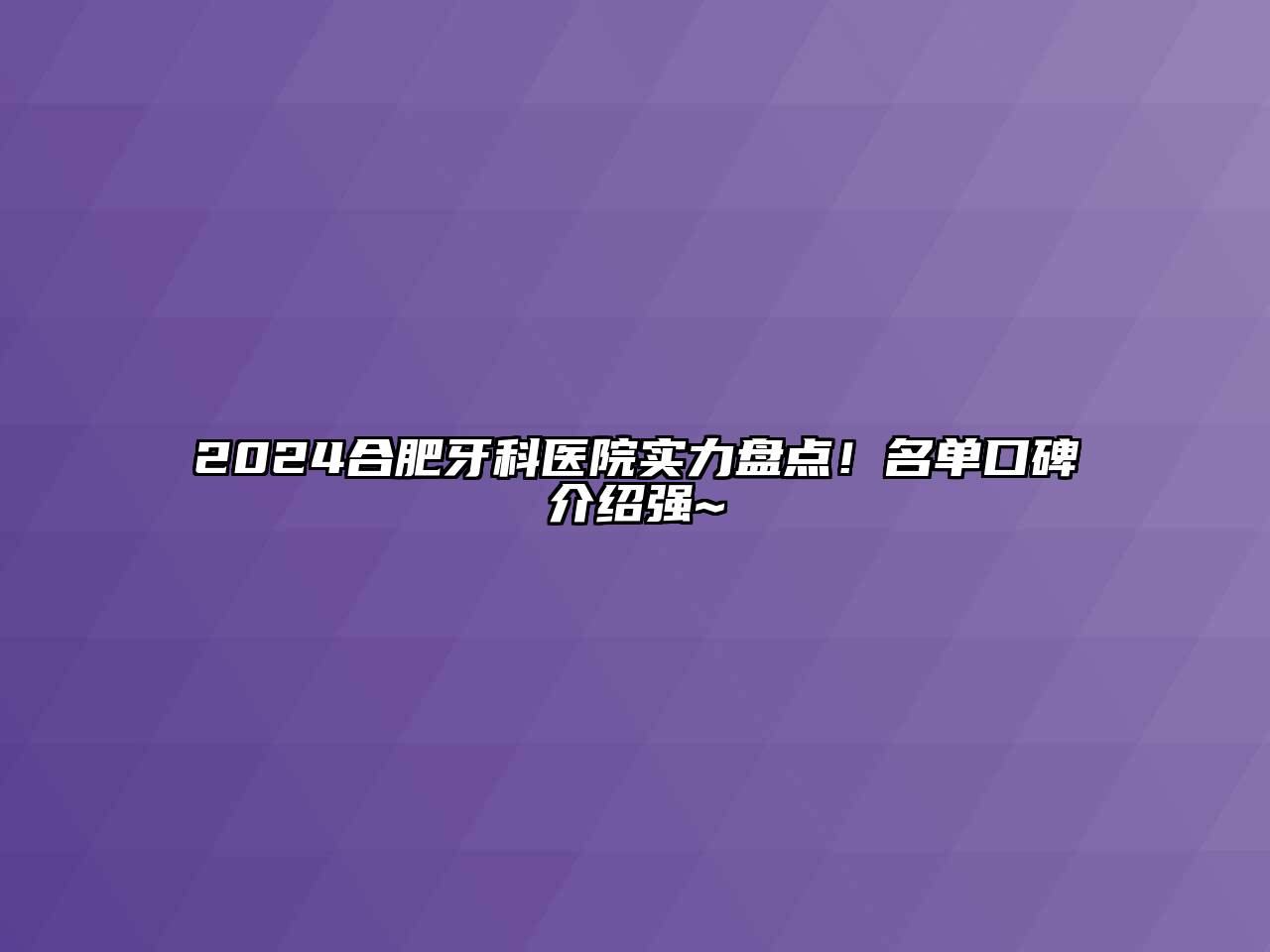 2024合肥牙科医院实力盘点！名单口碑介绍强~