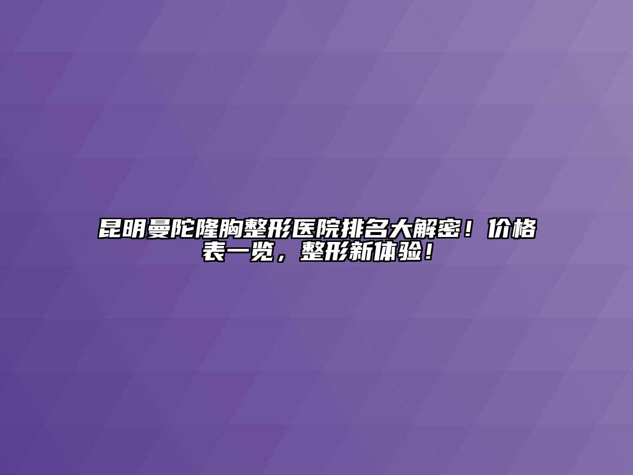 昆明曼陀隆胸整形医院排名大解密！价格表一览，整形新体验！